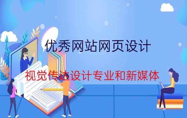 优秀网站网页设计 视觉传达设计专业和新媒体，哪个就业面广？